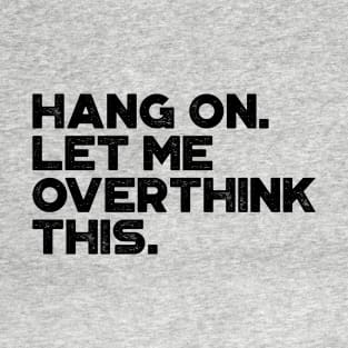 Hang On Let Me Overthink This Funny T-Shirt